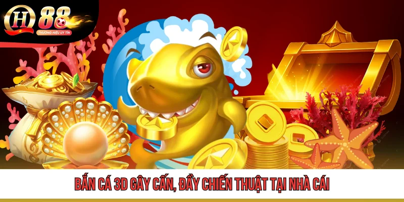 QH 88 18 Bắn cá 3D gây cấn, đầy chiến thuật tại nhà cái