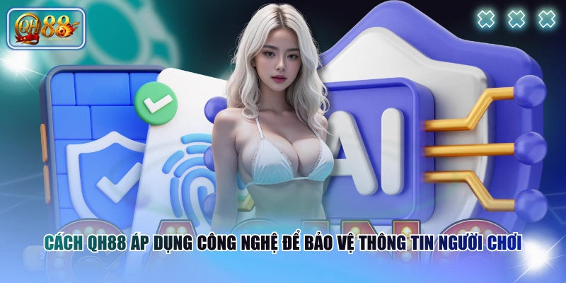 Chính sách bảo mật QH88 2 Cách QH88 áp dụng công nghệ để bảo vệ thông tin người chơi