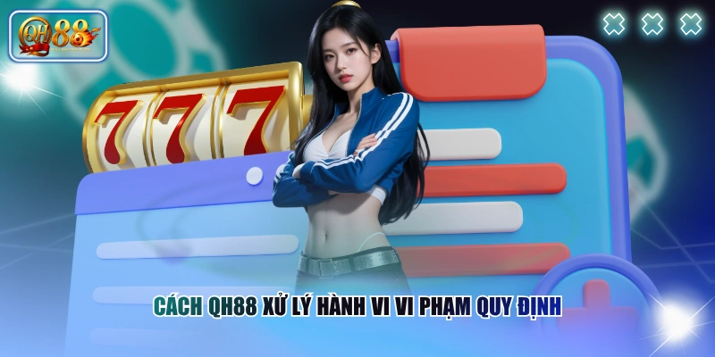 Điều khoản và điều kiện QH88 3 Cách QH88 xử lý hành vi vi phạm quy định